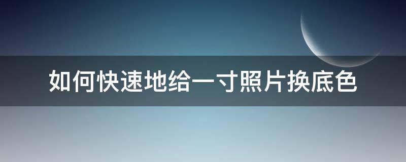 如何快速地给一寸照片换底色（一寸照片换底色教程）