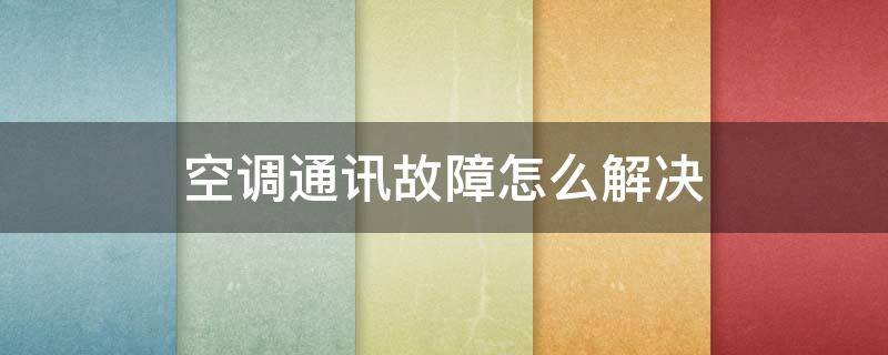 空调通讯故障怎么解决 格力中央空调通讯故障怎么解决