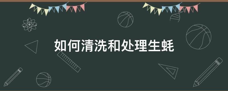 如何清洗和处理生蚝 怎样清理生蚝清洗