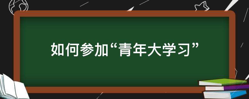 如何参加“青年大学习”