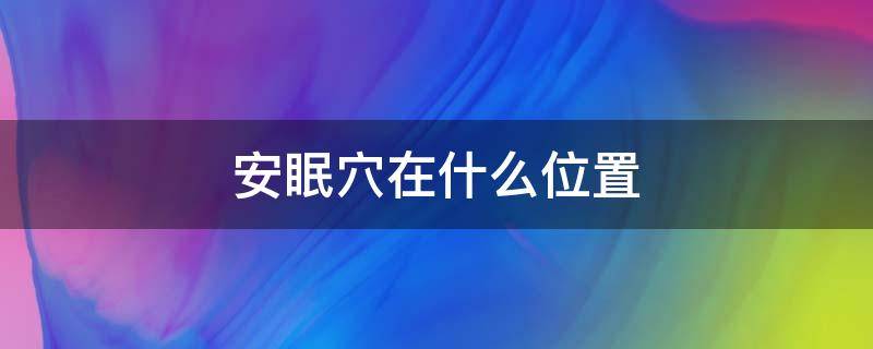 安眠穴在什么位置 人体安眠是在哪个部位