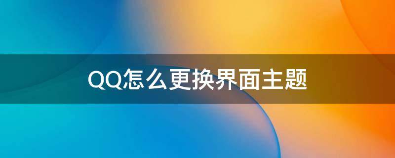 QQ怎么更换界面主题 怎么更换QQ主题