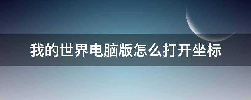 我的世界电脑版怎么打开坐标 我的世界电脑版怎么打开坐标显示