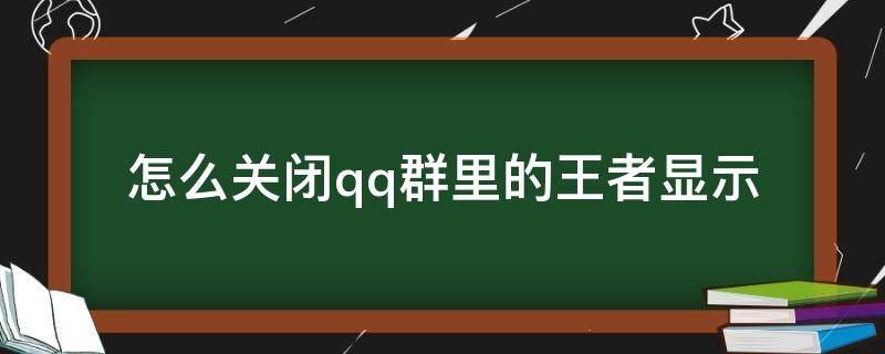 怎么关闭qq群里的王者显示 qq怎么关闭群里王者荣耀段位显示