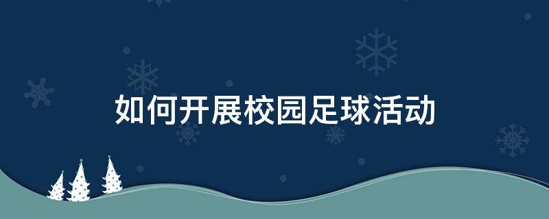 如何开展校园足球活动 校园足球活动安排