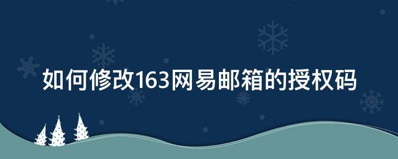 如何修改163网易邮箱的授权码（163邮箱设置授权码）