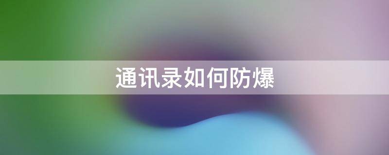 通讯录如何防爆（如何预防被爆通讯录）