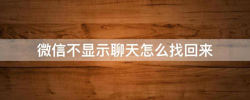 微信不显示聊天怎么找回来 微信不显示聊天怎么找回来安卓