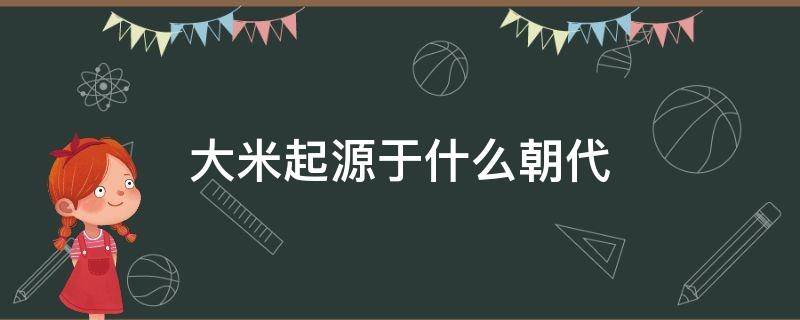 大米起源于什么朝代 大米起源于什么时候