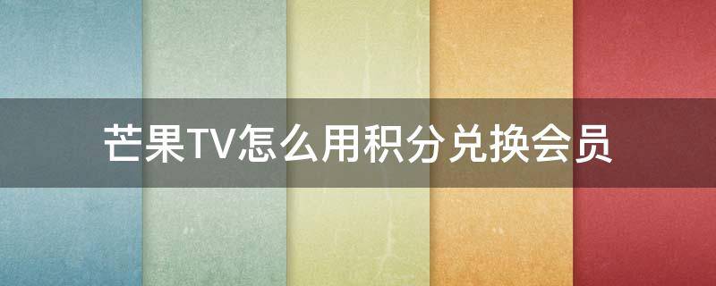 芒果TV怎么用积分兑换会员 芒果tv会员哪里可以积分兑换