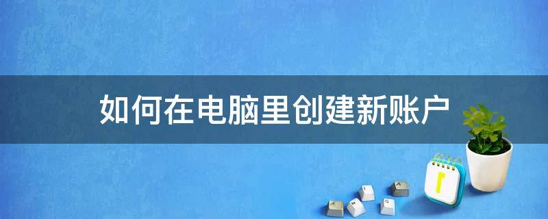 如何在电脑里创建新账户 电脑怎么建新账户