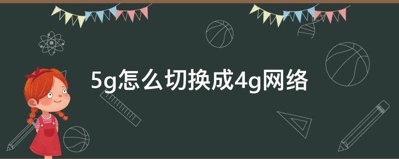 5g怎么切换成4g网络（5g手机怎么切换成4g网络）