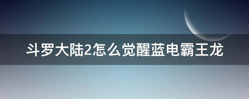 斗罗大陆2怎么觉醒蓝电霸王龙 斗罗大陆绝世唐门二蓝电霸王龙怎么觉醒