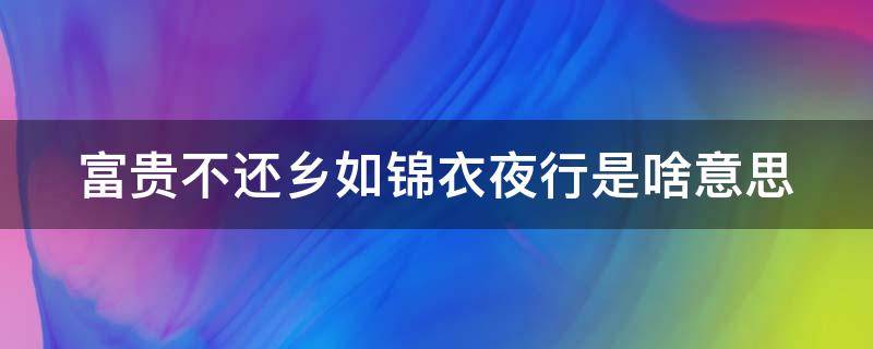 富贵不还乡如锦衣夜行是啥意思 叫富贵不还乡如衣锦夜行