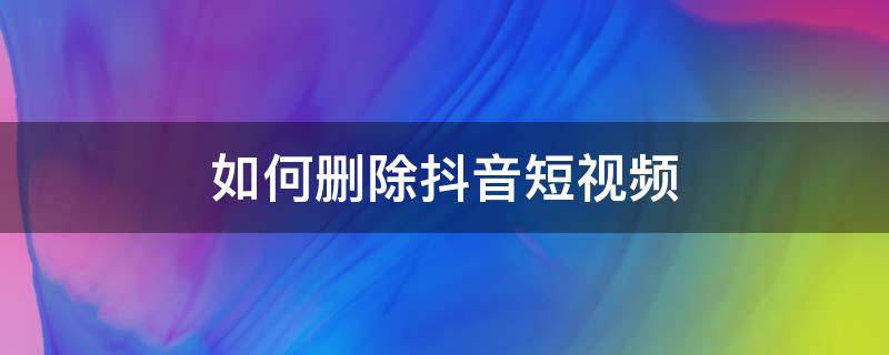 如何删除抖音短视频 如何删除抖音短视频上自己的作品的水印