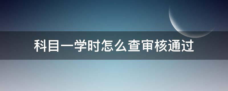 科目一学时怎么查审核通过 科目一学时看完了审核不通过怎么办