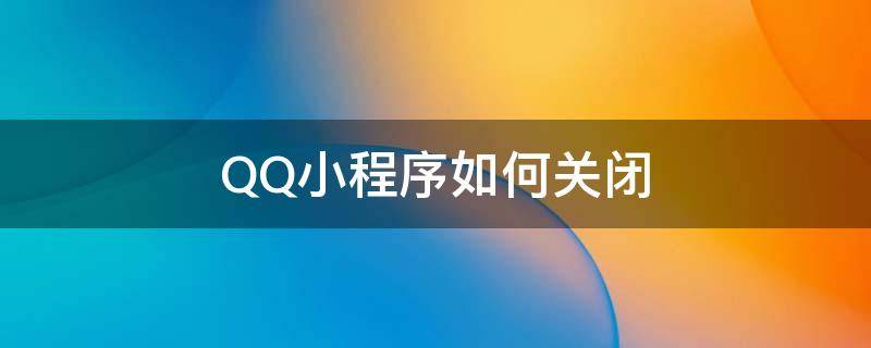 QQ小程序如何关闭 QQ小程序如何关闭广告