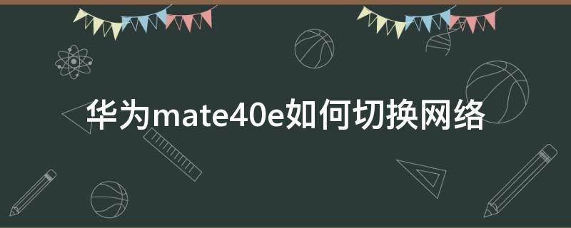 华为mate40e如何切换网络 华为mate30如何切换网络