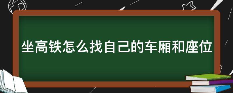 坐高铁怎么找自己的车厢和座位 坐高铁怎么找自己的车厢和座位信息