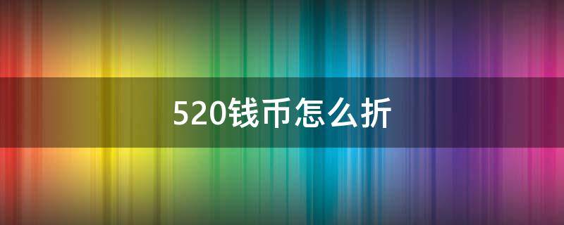 520钱币怎么折 520人民币怎么折