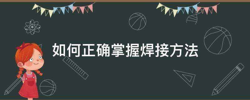 如何正确掌握焊接方法（焊接的正确方法）