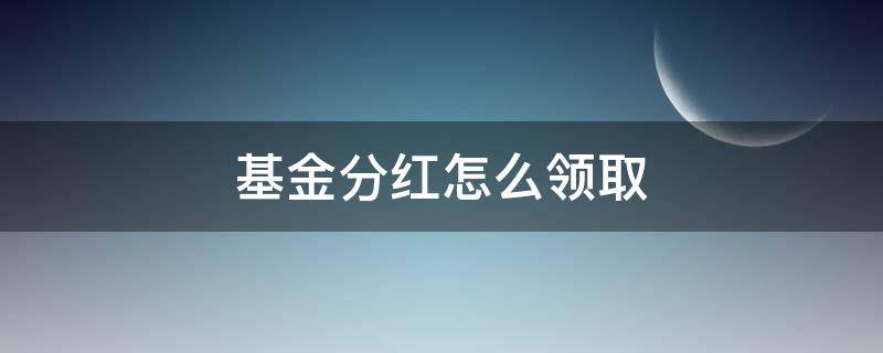 基金分红怎么领取（基金分红分到哪里）