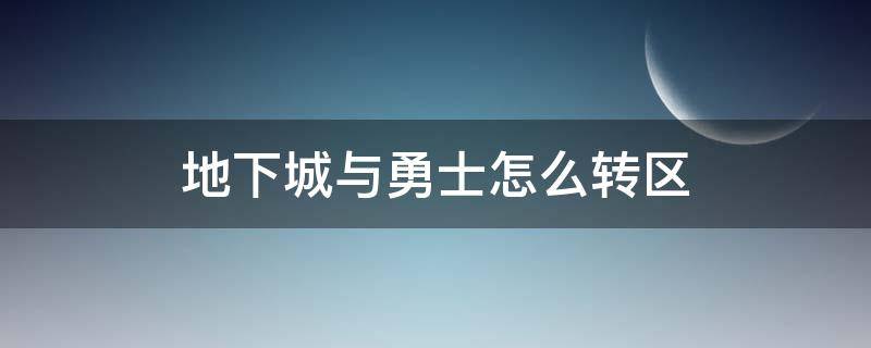 地下城与勇士怎么转区（地下城怎样转区）