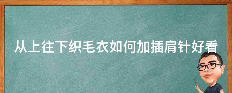 从上往下织毛衣如何加插肩针好看 从上往下插肩毛衣的织法视频