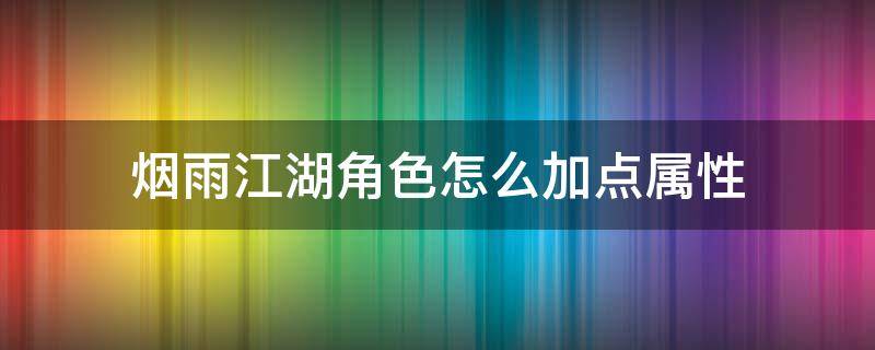 烟雨江湖角色怎么加点属性 烟雨江湖怎样加属性点