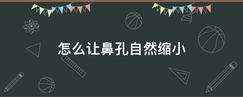 怎么让鼻孔自然缩小 怎么让鼻孔自然缩小不手术