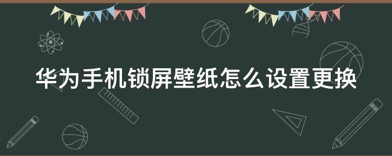 华为手机锁屏壁纸怎么设置更换 华为手机锁屏壁纸如何更换