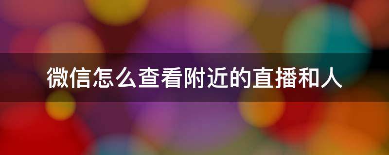 微信怎么查看附近的直播和人 微信如何看附近人直播