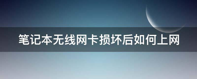 笔记本无线网卡损坏后如何上网 笔记本的无线网卡损坏