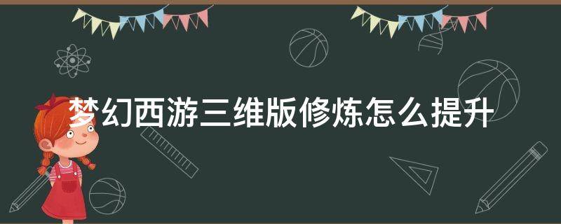 梦幻西游三维版修炼怎么提升 梦幻西游如何提升修炼