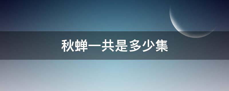 秋蝉一共是多少集 秋蝉一共有多少集