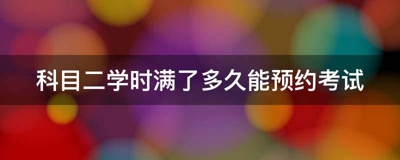 科目二学时满了多久能预约考试（c2科目二学时满了多久能预约考试）