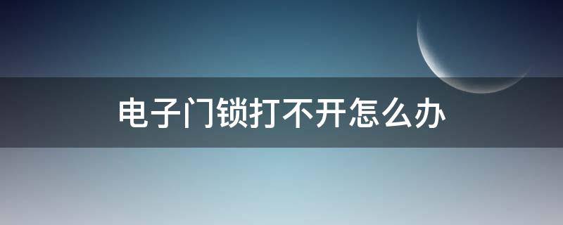 电子门锁打不开怎么办（电子门锁打不开怎么办视频）