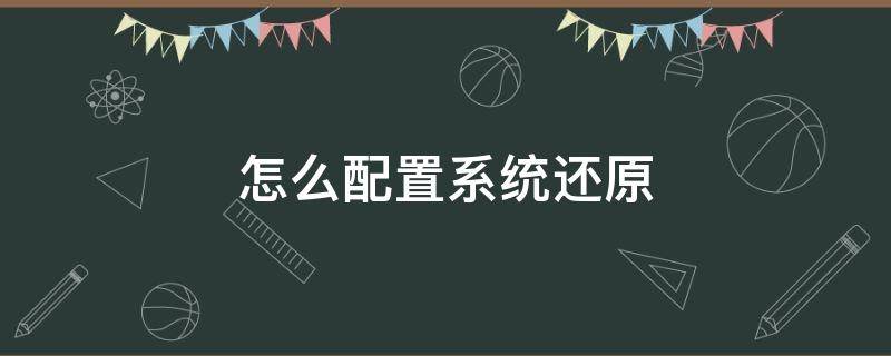 怎么配置系统还原 如何还原系统设置