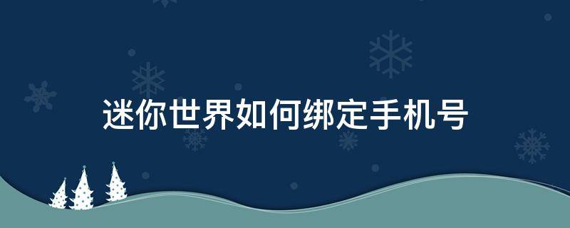 迷你世界如何绑定手机号 迷你世界如何绑定手机号码