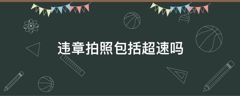 违章拍照包括超速吗 违章拍照包括超速吗扣多钱