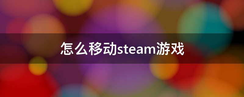 怎么移动steam游戏 怎么移动steam游戏位置