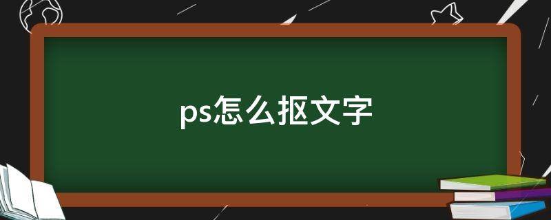 ps怎么抠文字（ps怎么抠文字到另外一张图片）