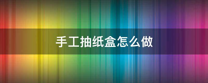 手工抽纸盒怎么做 手工抽纸盒怎么做大