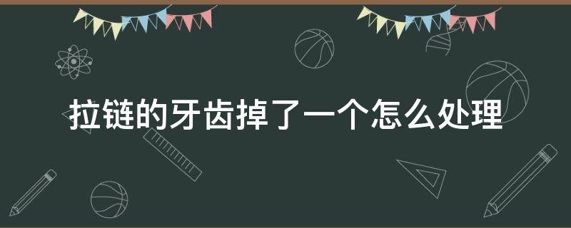 拉链的牙齿掉了一个怎么处理 拉链牙齿掉了怎么修理小妙招