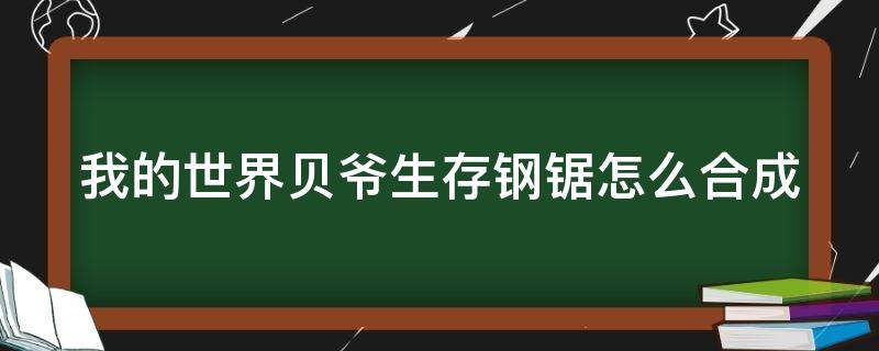 我的世界贝爷生存钢锯怎么合成 手游我的世界贝爷生存钢锯怎么做