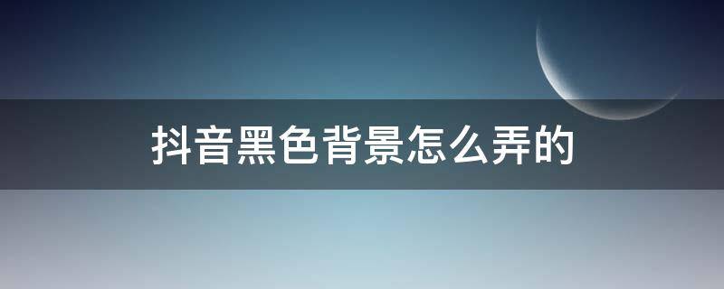 抖音黑色背景怎么弄的（抖音的黑色背景怎么弄的）