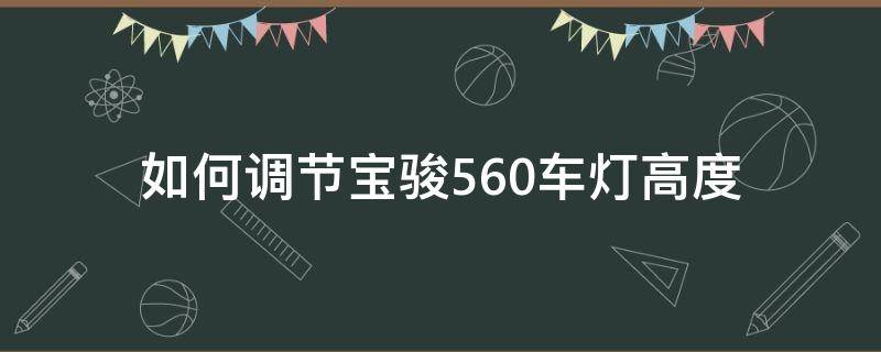 如何调节宝骏560车灯高度 宝骏560灯光怎么调节