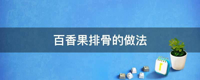 百香果排骨的做法 百香果排骨的做法视频