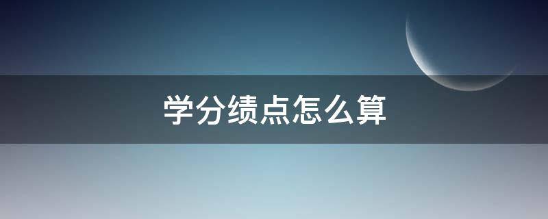 学分绩点怎么算 大学平均学分绩点怎么算