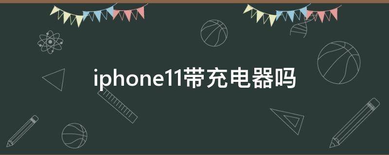 iphone11带充电器吗 iphone11现在带充电器吗